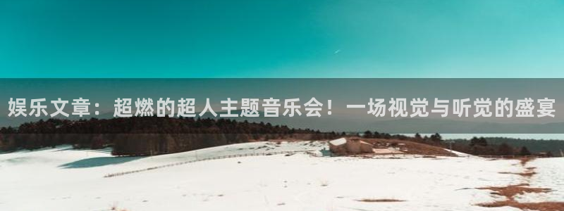 辉达平台3平台注册：娱乐文章：超燃的超人主题音乐会！一场视觉与听觉的盛宴