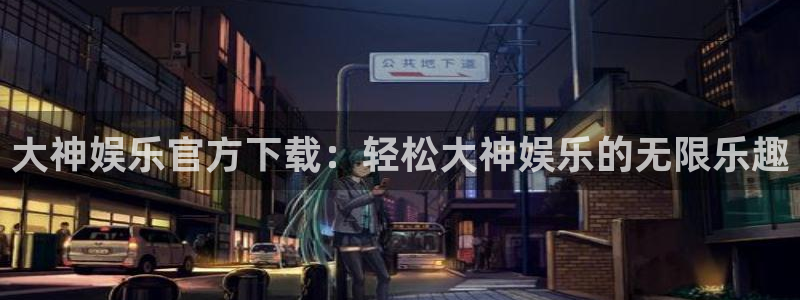 辉达平台体育2官网入口：大神娱乐官方下载：轻松大神娱乐的无限乐趣