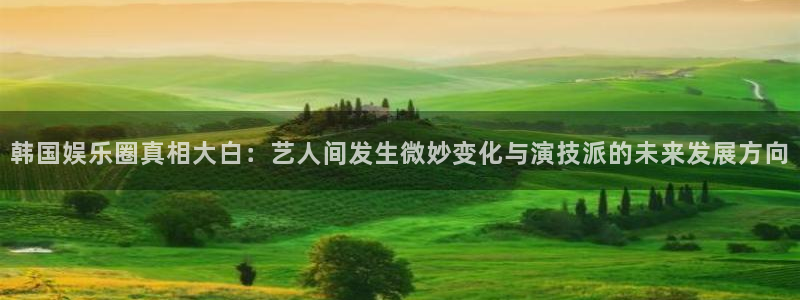 辉达平台账号注册入口：韩国娱乐圈真相大白：艺人间发生微妙变化与演技派的未来发展方