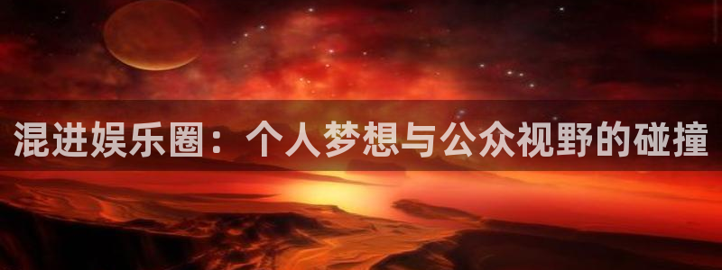 辉达平台注册平台：混进娱乐圈：个人梦想与公众视野的碰撞