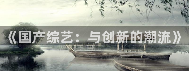 辉达平台账号注册入口：《国产综艺：与创新的潮流》