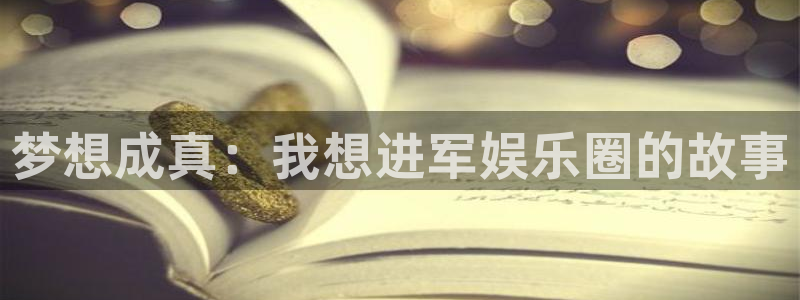 辉达平台体育注册代理：梦想成真：我想进军娱乐圈的故事