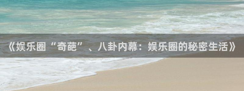辉达平台体育热门赛事有哪些：《娱乐圈“奇葩”、八卦内幕：娱乐圈的秘密生活》