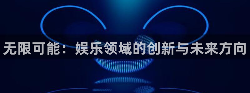 辉达平台体育凯捷平台招商：无限可能：娱乐领域的创新与未来方向