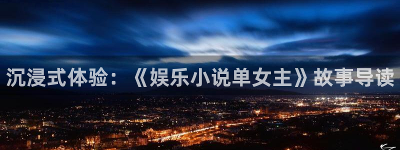 辉达平台体育和杏耀是哪个公司的：沉浸式体验：《娱乐小说单女主》故事导读
