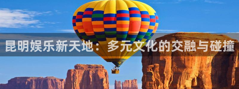 辉达平台4：昆明娱乐新天地：多元文化的交融与碰撞