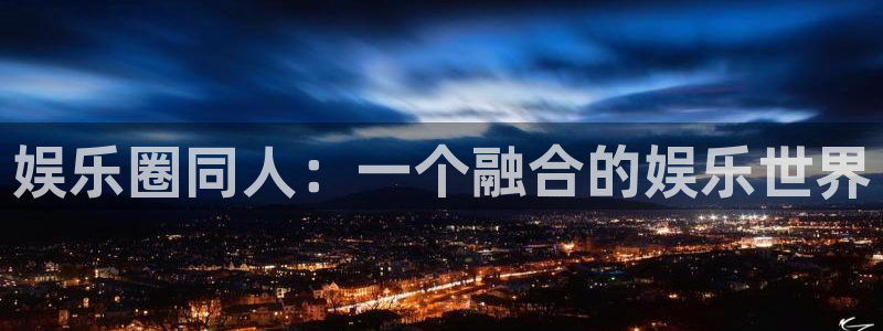 辉达平台游app：娱乐圈同人：一个融合的娱乐世界