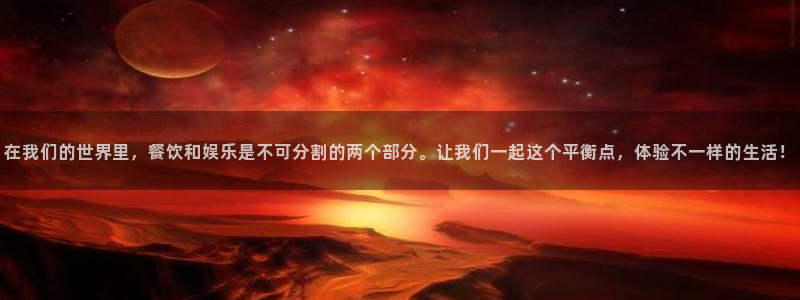 辉达平台体育凯捷代理注册：在我们的世界里，餐饮和娱乐是不可分割的两个部分。让我们