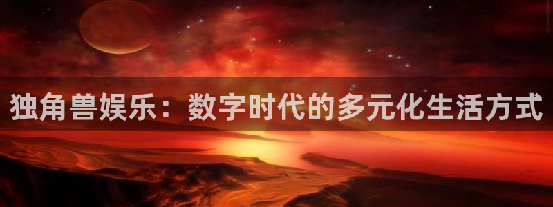 辉达平台网站平台：独角兽娱乐：数字时代的多元化生活方式